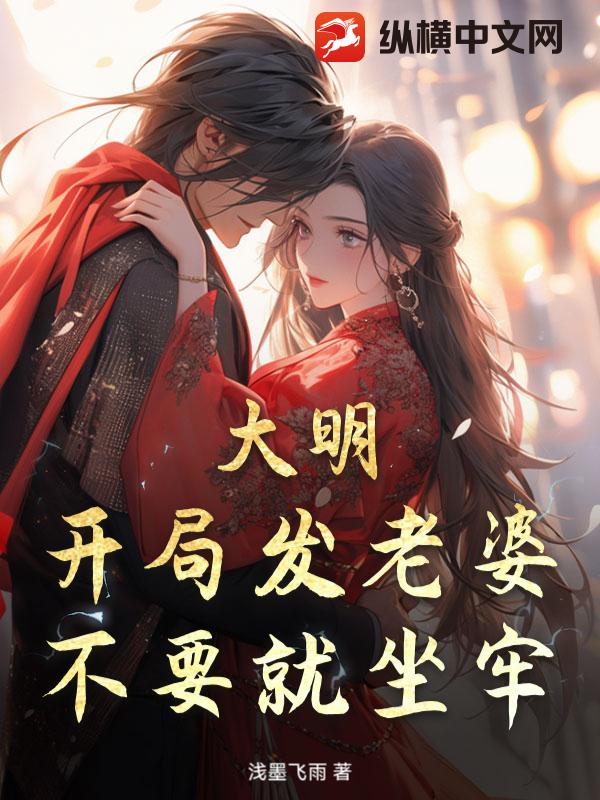 大明：开局发老婆，不要就坐牢！